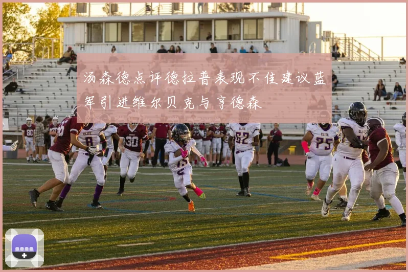 汤森德点评德拉普表现不佳建议蓝军引进维尔贝克与亨德森